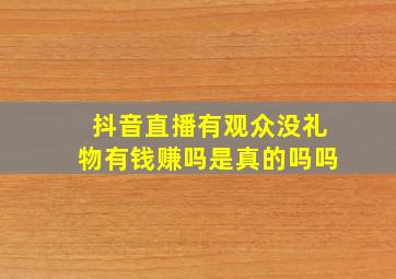 抖音直播有观众没礼物有钱赚吗是真的吗吗