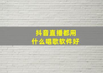 抖音直播都用什么唱歌软件好