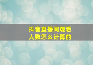 抖音直播间观看人数怎么计算的