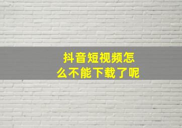 抖音短视频怎么不能下载了呢