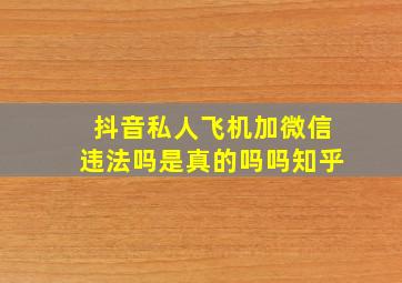 抖音私人飞机加微信违法吗是真的吗吗知乎