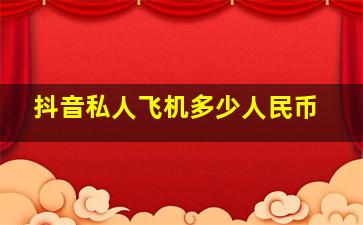 抖音私人飞机多少人民币