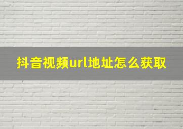 抖音视频url地址怎么获取