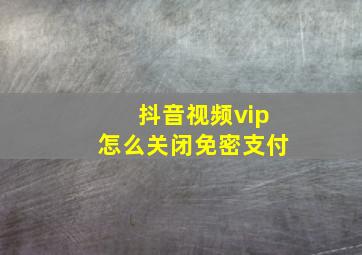 抖音视频vip怎么关闭免密支付