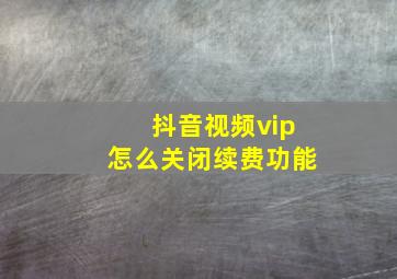 抖音视频vip怎么关闭续费功能