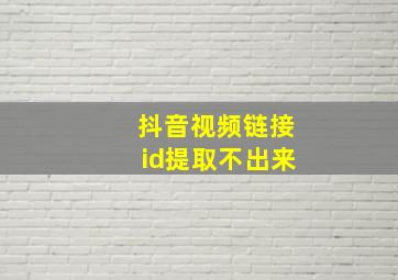 抖音视频链接id提取不出来