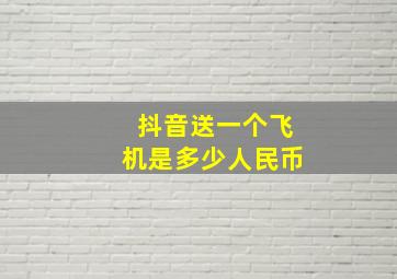 抖音送一个飞机是多少人民币