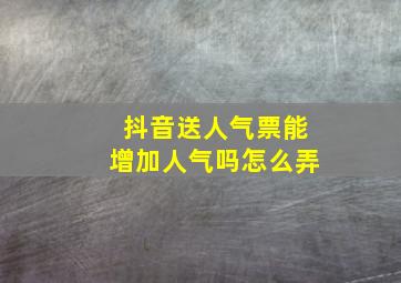 抖音送人气票能增加人气吗怎么弄