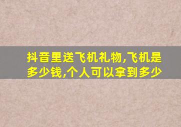 抖音里送飞机礼物,飞机是多少钱,个人可以拿到多少