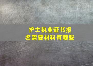 护士执业证书报名需要材料有哪些