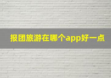 报团旅游在哪个app好一点