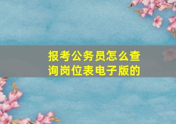 报考公务员怎么查询岗位表电子版的