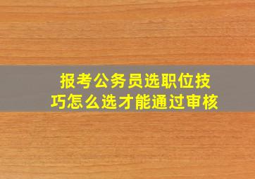 报考公务员选职位技巧怎么选才能通过审核