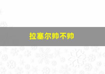 拉塞尔帅不帅