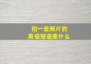 拍一些照片的英语短语是什么