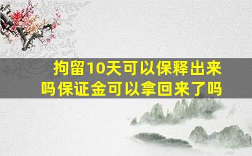 拘留10天可以保释出来吗保证金可以拿回来了吗