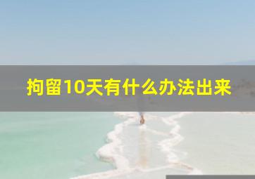 拘留10天有什么办法出来