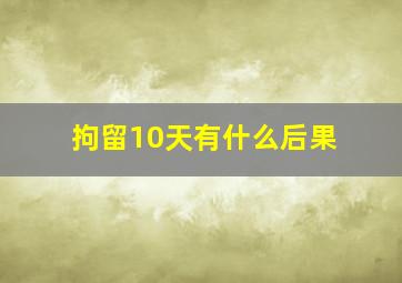 拘留10天有什么后果