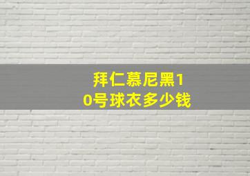 拜仁慕尼黑10号球衣多少钱