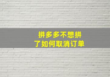 拼多多不想拼了如何取消订单