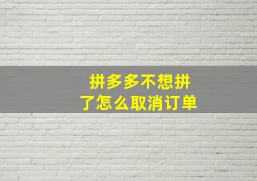 拼多多不想拼了怎么取消订单