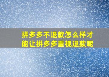 拼多多不退款怎么样才能让拼多多重视退款呢