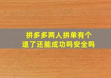 拼多多两人拼单有个退了还能成功吗安全吗