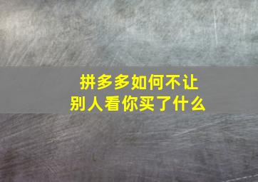 拼多多如何不让别人看你买了什么