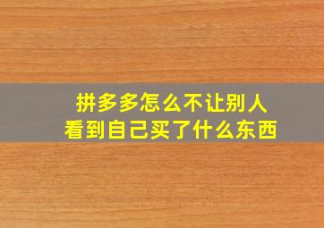 拼多多怎么不让别人看到自己买了什么东西