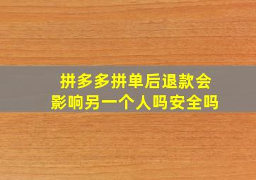 拼多多拼单后退款会影响另一个人吗安全吗