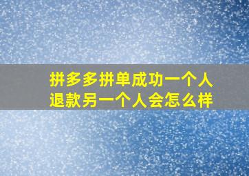 拼多多拼单成功一个人退款另一个人会怎么样