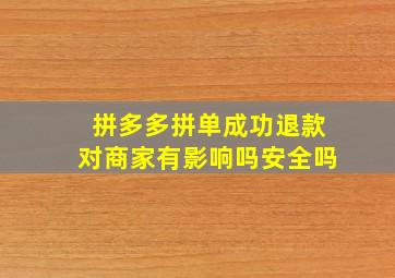 拼多多拼单成功退款对商家有影响吗安全吗