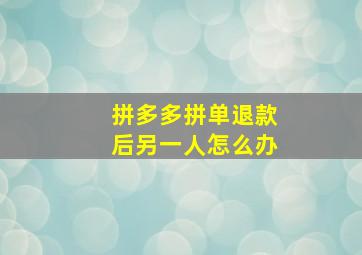 拼多多拼单退款后另一人怎么办