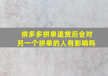 拼多多拼单退货后会对另一个拼单的人有影响吗