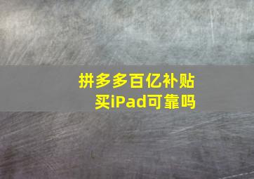 拼多多百亿补贴买iPad可靠吗