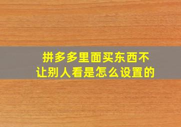 拼多多里面买东西不让别人看是怎么设置的