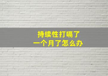 持续性打嗝了一个月了怎么办