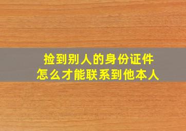 捡到别人的身份证件怎么才能联系到他本人