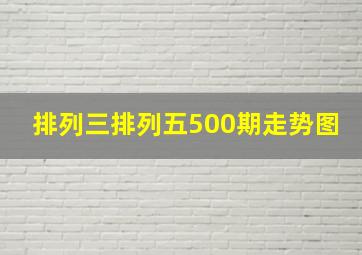 排列三排列五500期走势图