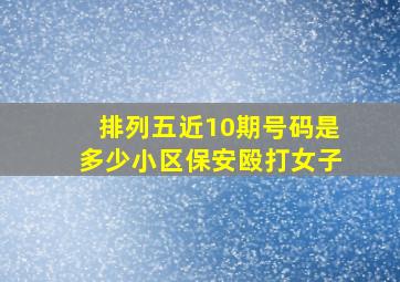 排列五近10期号码是多少小区保安殴打女子