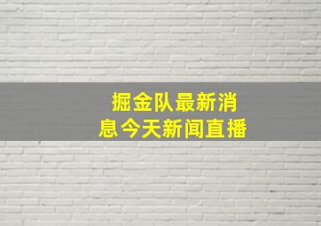 掘金队最新消息今天新闻直播