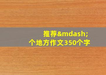 推荐—个地方作文350个字