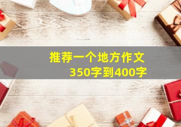 推荐一个地方作文350字到400字