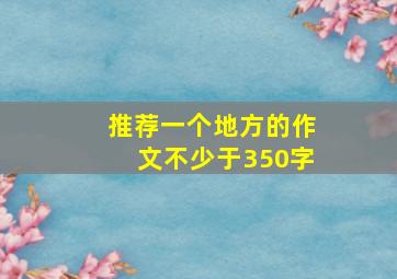 推荐一个地方的作文不少于350字