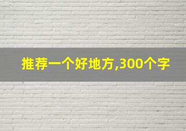 推荐一个好地方,300个字