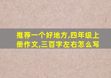 推荐一个好地方,四年级上册作文,三百字左右怎么写