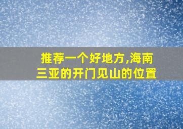 推荐一个好地方,海南三亚的开门见山的位置