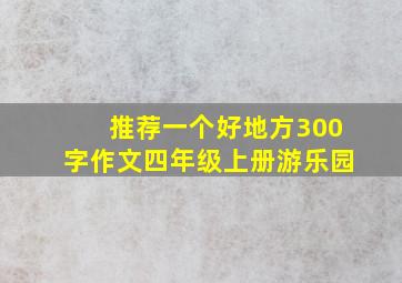 推荐一个好地方300字作文四年级上册游乐园