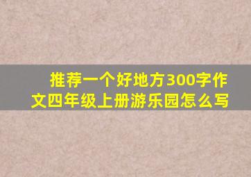 推荐一个好地方300字作文四年级上册游乐园怎么写