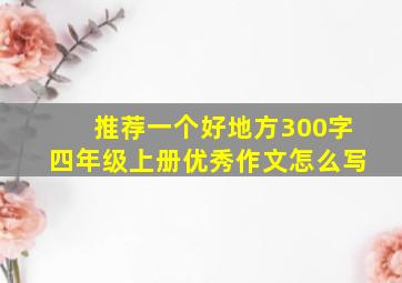 推荐一个好地方300字四年级上册优秀作文怎么写